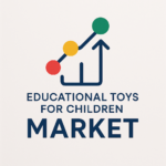 Educational Toys for Children Market Market Insights: Size, Share & Future Growth Trends